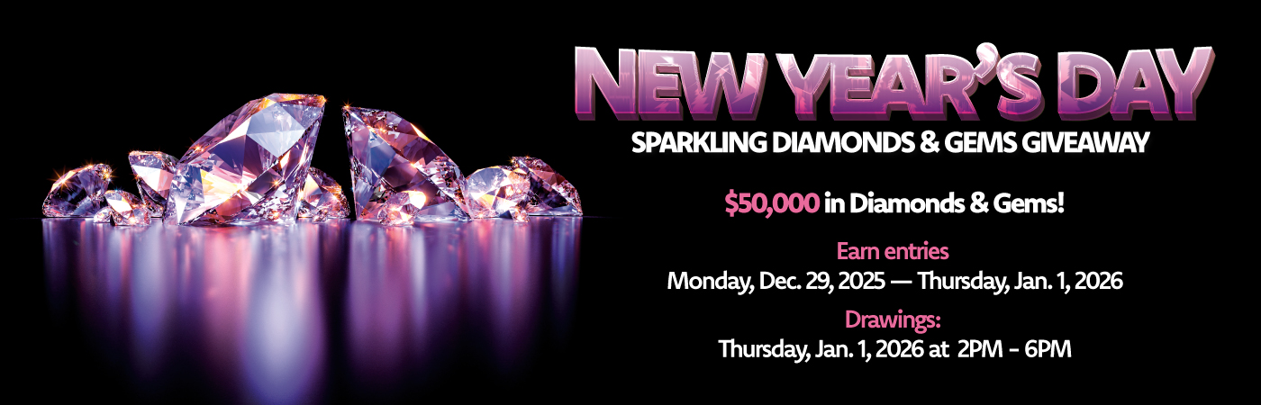 New Years Day sparkling diamonds and gems giveaway. $50,000 in Diamonds and Gems! Earn entries Monday, Dec. 29, 2025 – Thursday, Jan 1, 2026. Drawings: Thursday, Jan. 1, 2026 at 2PM-6PM